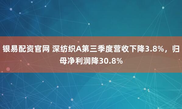 银易配资官网 深纺织A第三季度营收下降3.8%，归母净利润降30.8%