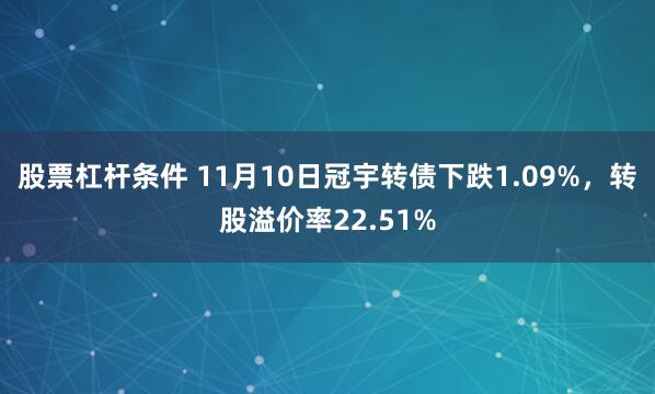 股票杠杆条件 11月10日冠宇转债下跌1.09%，转股溢价率22.51%