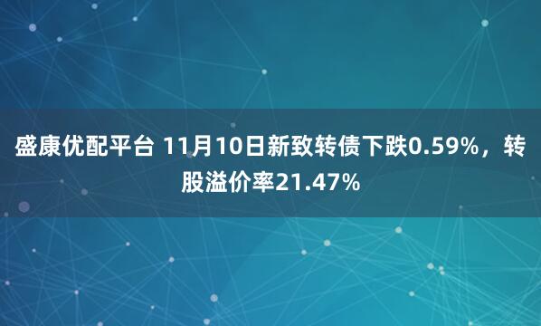 盛康优配平台 11月10日新致转债下跌0.59%，转股溢价率21.47%
