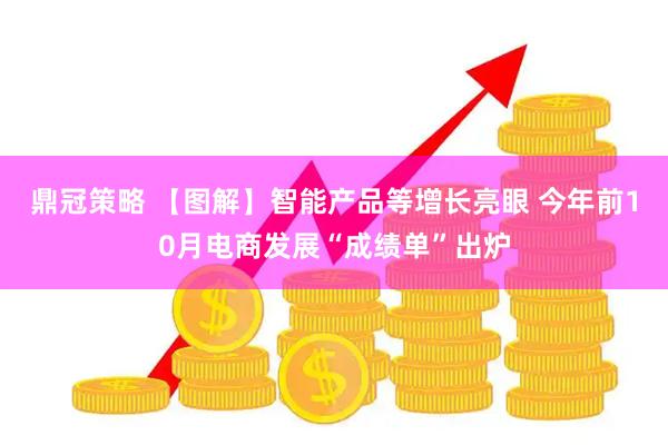 鼎冠策略 【图解】智能产品等增长亮眼 今年前10月电商发展“成绩单”出炉