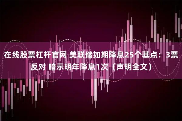 在线股票杠杆官网 美联储如期降息25个基点：3票反对 暗示明年降息1次（声明全文）