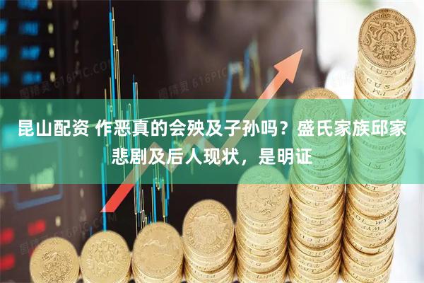 昆山配资 作恶真的会殃及子孙吗？盛氏家族邱家悲剧及后人现状，是明证