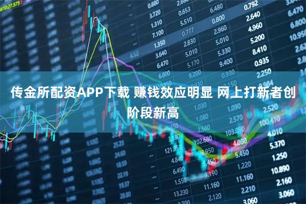 传金所配资APP下载 赚钱效应明显 网上打新者创阶段新高