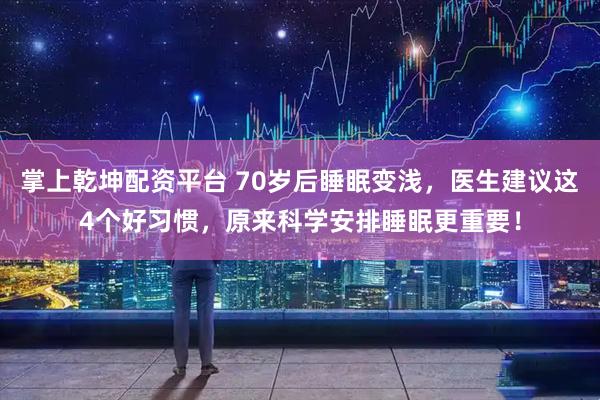 掌上乾坤配资平台 70岁后睡眠变浅，医生建议这4个好习惯，原来科学安排睡眠更重要！