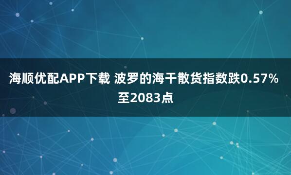 海顺优配APP下载 波罗的海干散货指数跌0.57% 至2083点