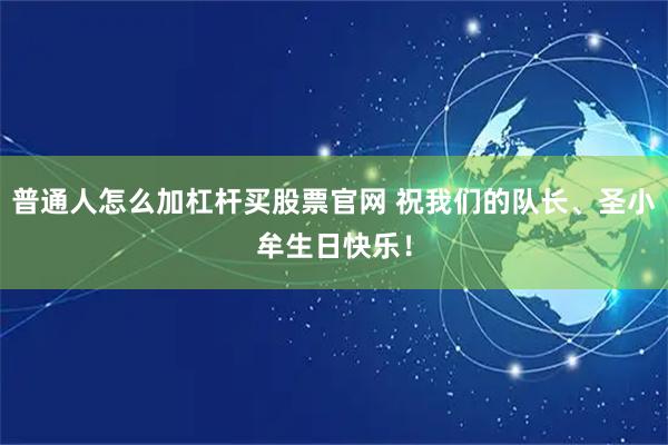 普通人怎么加杠杆买股票官网 祝我们的队长、圣小牟生日快乐！