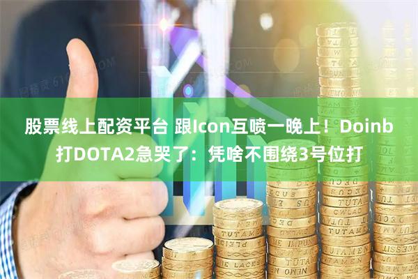 股票线上配资平台 跟Icon互喷一晚上！Doinb打DOTA2急哭了：凭啥不围绕3号位打