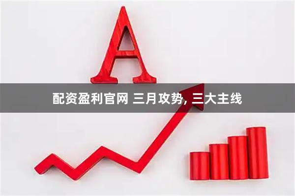 配资盈利官网 三月攻势, 三大主线