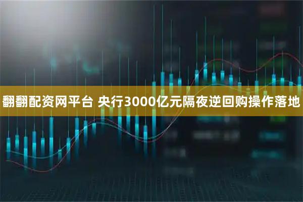 翻翻配资网平台 央行3000亿元隔夜逆回购操作落地