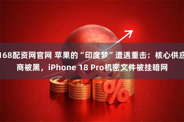 168配资网官网 苹果的“印度梦”遭遇重击：核心供应商被黑，iPhone 18 Pro机密文件被挂暗网