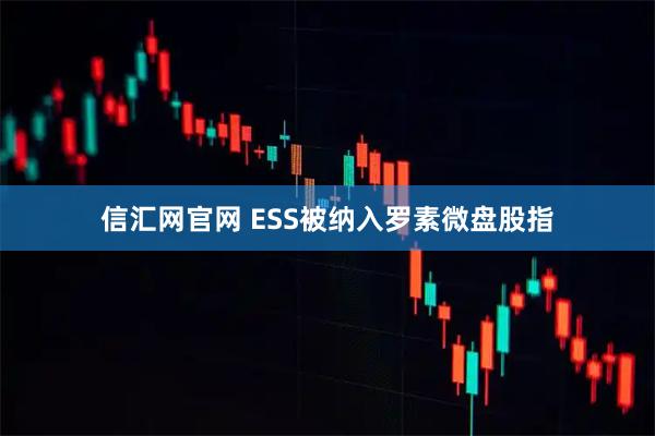 信汇网官网 ESS被纳入罗素微盘股指