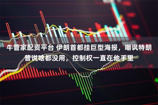 牛管家配资平台 伊朗首都挂巨型海报，嘲讽特朗普说啥都没用，控制权一直在他手里