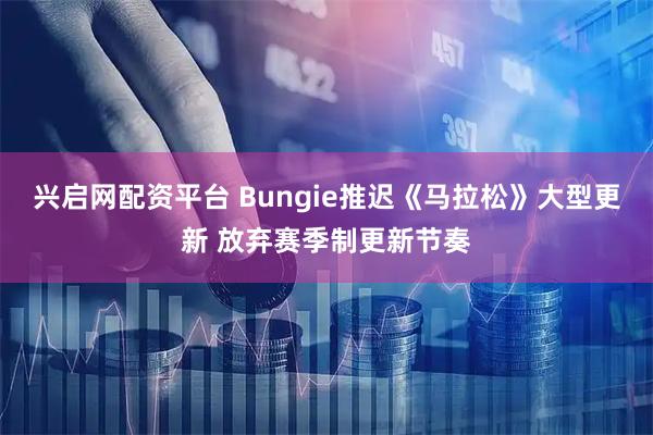 兴启网配资平台 Bungie推迟《马拉松》大型更新 放弃赛季制更新节奏