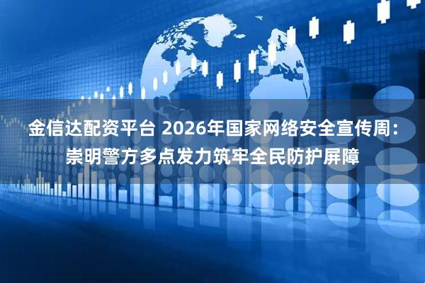 金信达配资平台 2026年国家网络安全宣传周：崇明警方多点发力筑牢全民防护屏障