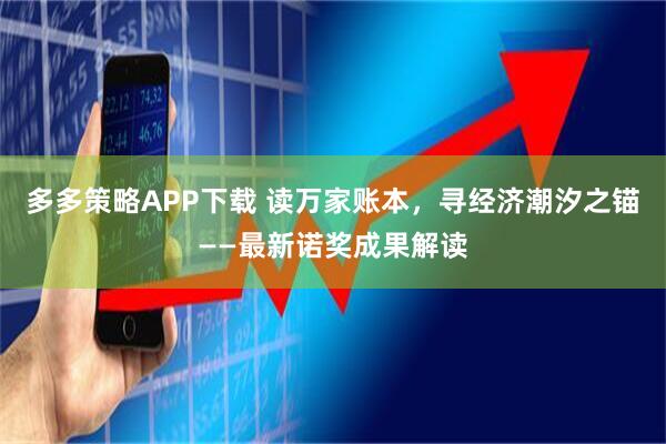 多多策略APP下载 读万家账本，寻经济潮汐之锚——最新诺奖成果解读