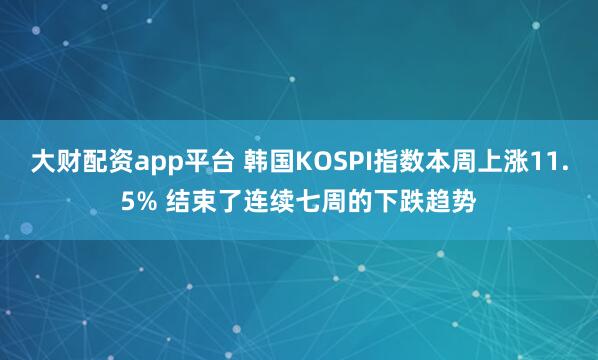 大财配资app平台 韩国KOSPI指数本周上涨11.5% 结束了连续七周的下跌趋势